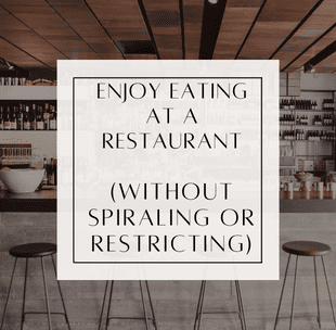 Finally Enjoy Eating at a restaurant (without spiraling or restricting)